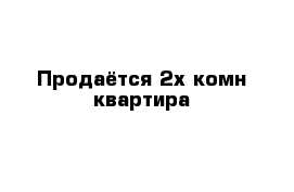 Продаётся 2х комн квартира